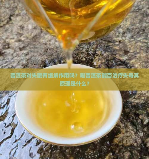 普洱茶对失眠有缓解作用吗？喝普洱茶能否治疗失每其原理是什么？