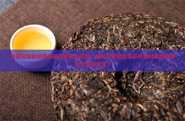 存放三年的熟普洱茶是否适宜饮用？如何判断熟普洱茶存放时间的适宜性及品质变化？