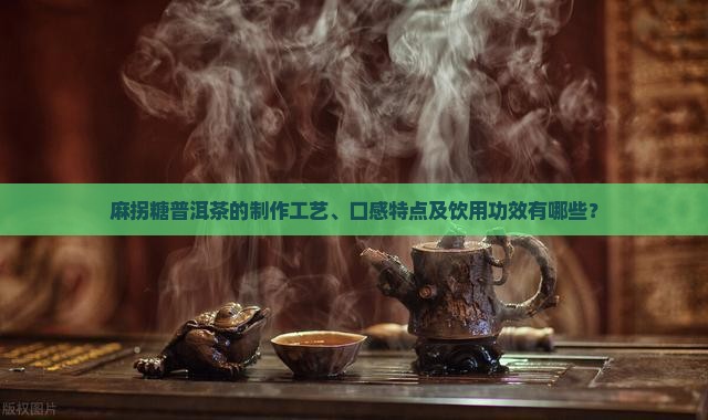 麻拐糖普洱茶的制作工艺、口感特点及饮用功效有哪些？