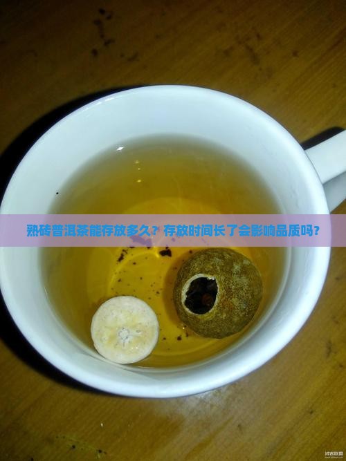 熟砖普洱茶能存放多久？存放时间长了会影响品质吗？