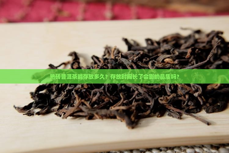 熟砖普洱茶能存放多久？存放时间长了会影响品质吗？