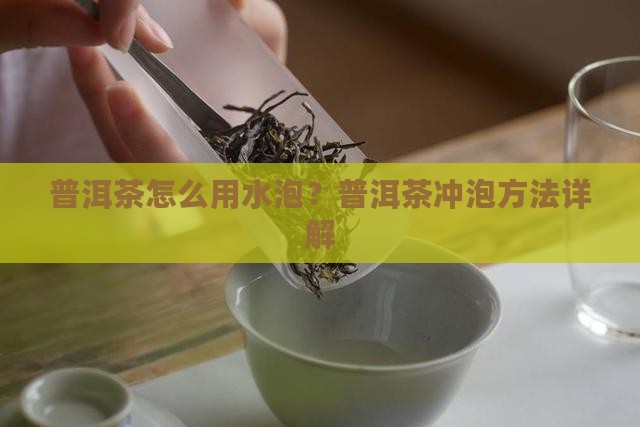 普洱茶怎么用水泡？普洱茶冲泡方法详解