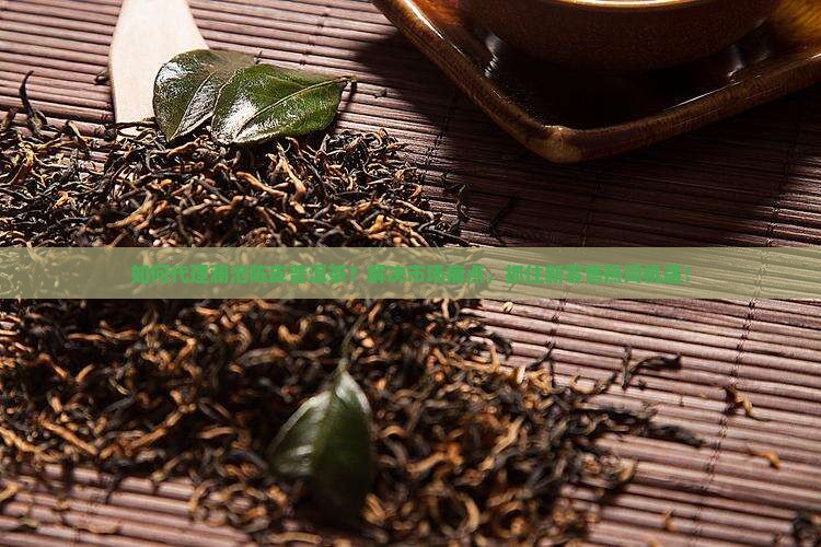 如何代理澜沧陈皮普洱茶？解决市场痛点，抓住新零售热词机遇！
