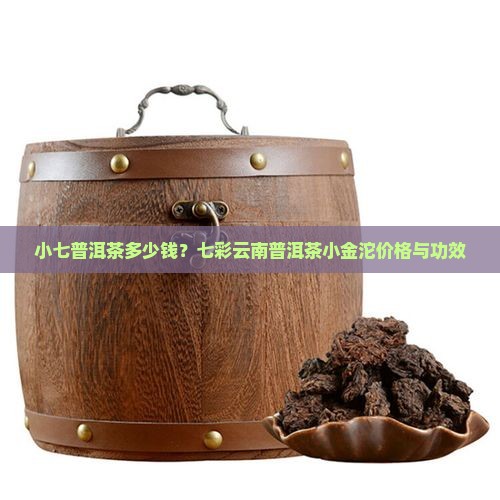 小七普洱茶多少钱？七彩云南普洱茶小金沱价格与功效