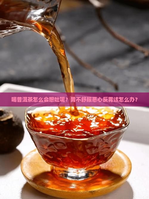 喝普洱茶怎么会想吐呢？胃不舒服恶心反胃该怎么办？