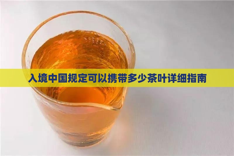 入境中国规定可以携带多少茶叶详细指南