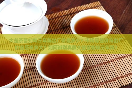 大益茶普知味三年陈出厂价是多少？市场零售价与出厂价差距有多大？如何辨别真假大益普知味三年陈？