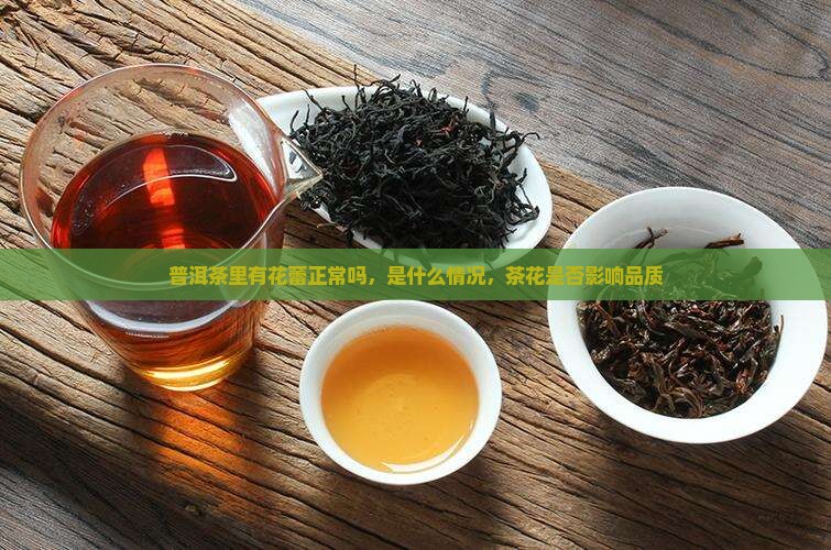 普洱茶里有花蕾正常吗，是什么情况，茶花是否影响品质