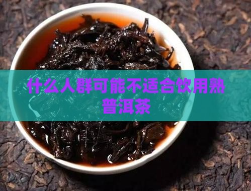 什么人群可能不适合饮用熟普洱茶