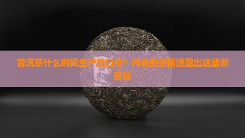 普洱茶什么时间生产的口感？内卷的茶圈透露出这些新密码