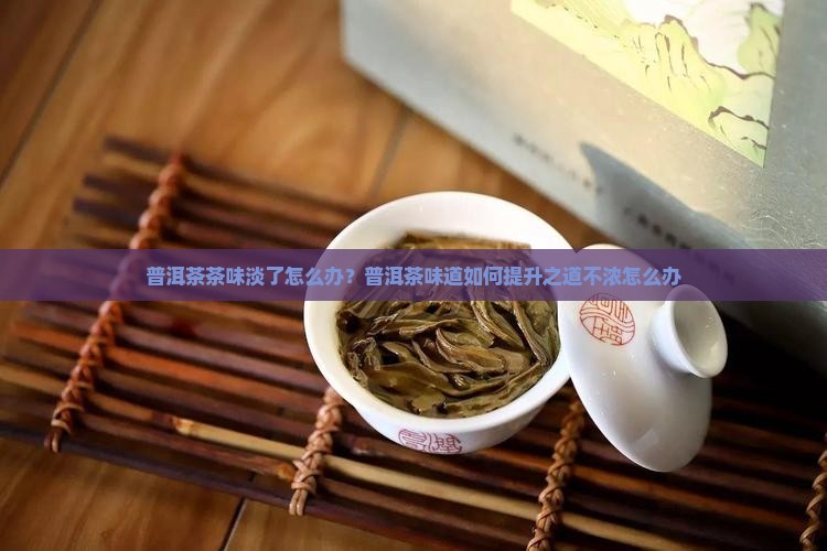 普洱茶茶味淡了怎么办？普洱茶味道如何提升之道不浓怎么办