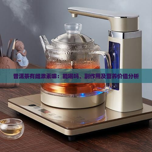 普洱茶有雌激素嘛：能喝吗、副作用及营养价值分析