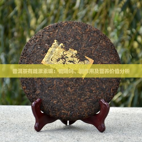 普洱茶有雌激素嘛：能喝吗、副作用及营养价值分析