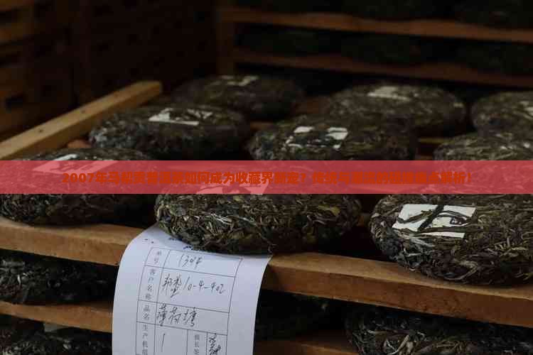 2007年马帮贡普洱茶如何成为收藏界新宠?传统与潮流的碰撞痛点解析! 2007年马帮贡普洱茶如何成为收藏界新宠?传统与潮流的碰撞痛点解析!