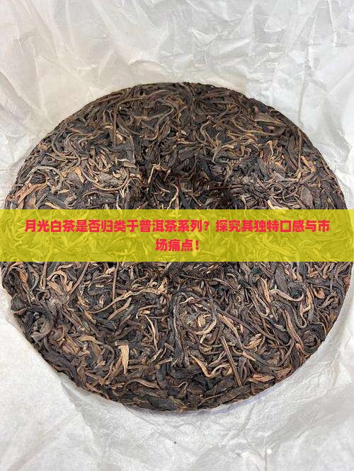 月光白茶是否归类于普洱茶系列?探究其独特口感与市场痛点! 月光白茶是否归类于普洱茶系列?探究其独特口感与市场痛点!
