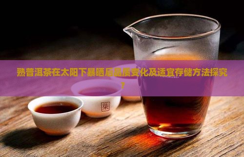 熟普洱茶在太阳下暴晒后品质变化及适宜存储方法探究？