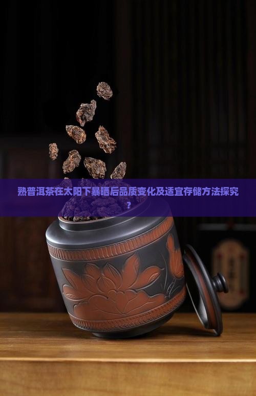 熟普洱茶在太阳下暴晒后品质变化及适宜存储方法探究？