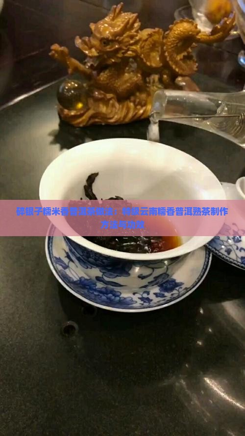 碎银子糯米香普洱茶做法：特级云南糯香普洱熟茶制作方法与功效