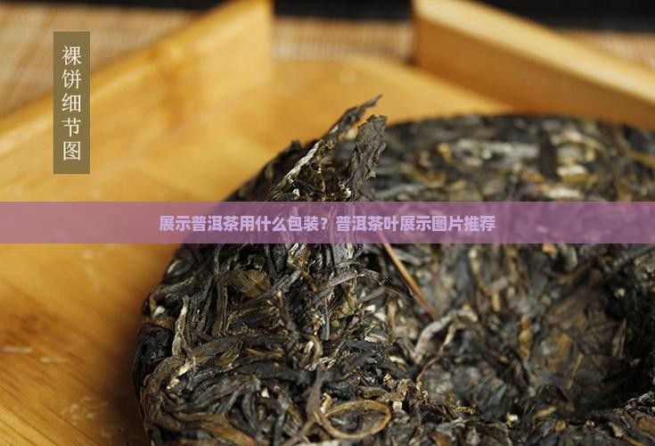 展示普洱茶用什么包装？普洱茶叶展示图片推荐