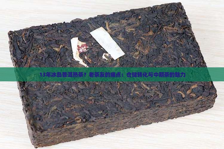 13年冰岛普洱熟茶？老茶友的痛点：仓储转化与中期茶的魅力