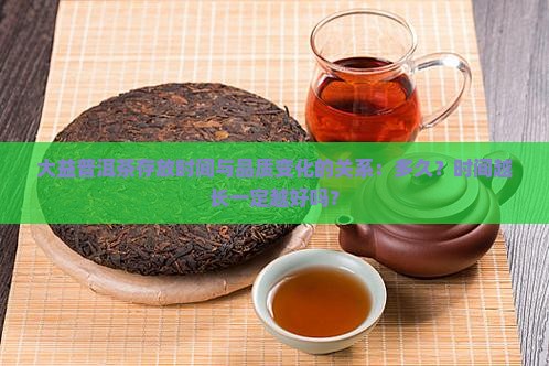 大益普洱茶存放时间与品质变化的关系：多久？时间越长一定越好吗？