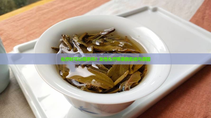 化疗时可以喝茶吗？女性化疗喝茶的影响与原因