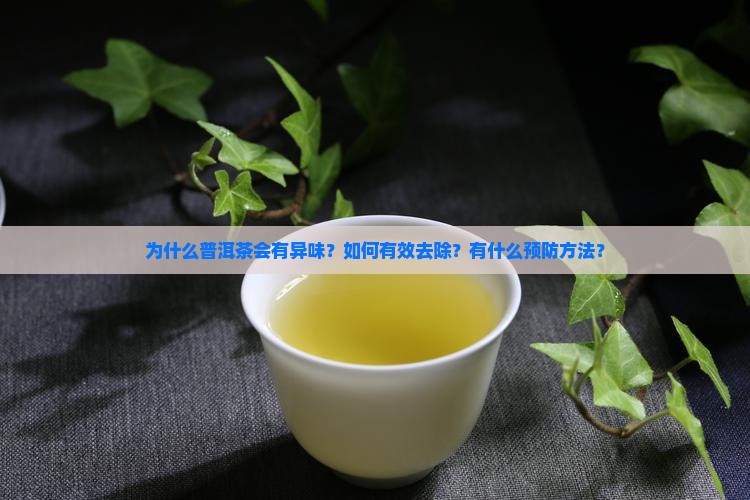 为什么普洱茶会有异味？如何有效去除？有什么预防方法？