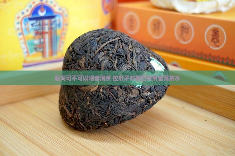 腹泻可不可以喝普洱茶 拉肚子时能否饮用普洱茶水
