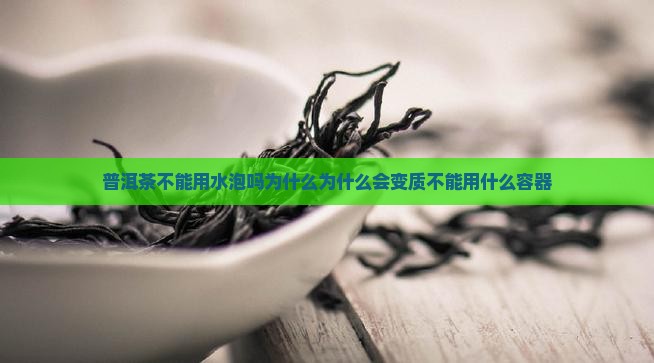 普洱茶不能用水泡吗为什么为什么会变质不能用什么容器