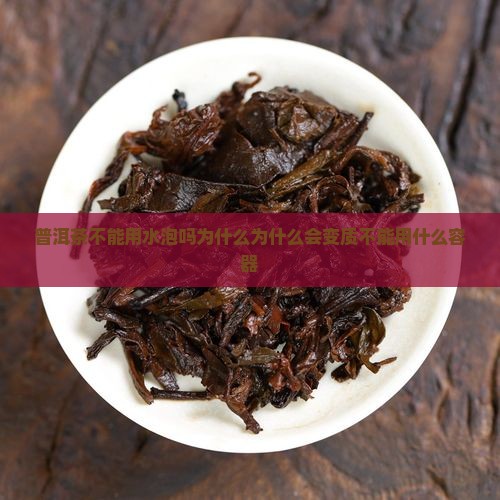普洱茶不能用水泡吗为什么为什么会变质不能用什么容器