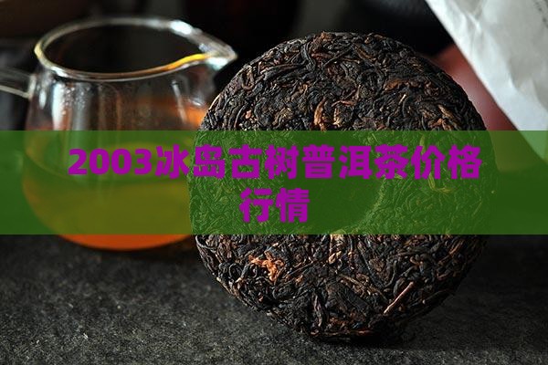 2003冰岛古树普洱茶价格行情