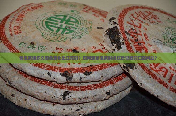普洱茶泡多久颜色变化是正常的？如何避免泡茶时间过长导致的口感问题？