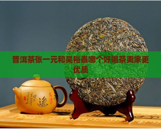 普洱茶张一元和吴裕泰哪个好喝茶夷家更优质