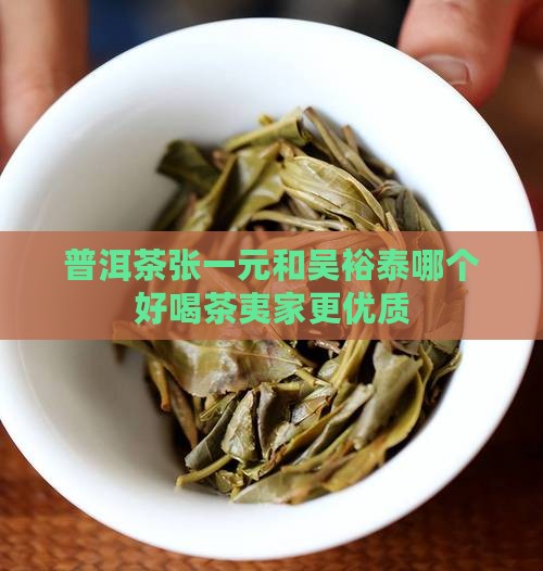 普洱茶张一元和吴裕泰哪个好喝茶夷家更优质