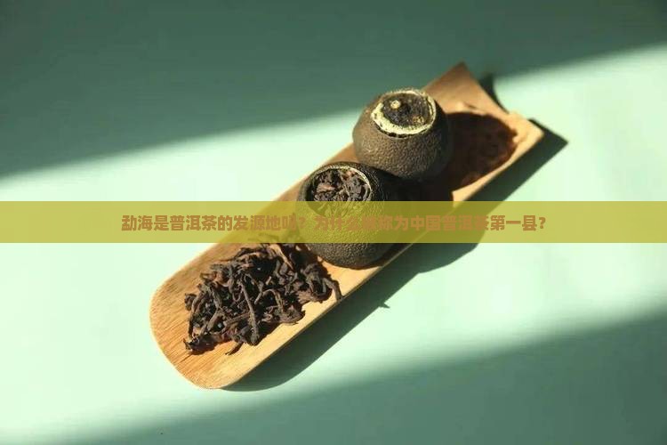 勐海是普洱茶的发源地吗？为什么被称为中国普洱茶第一县？