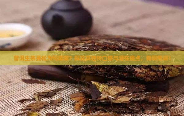 普洱生茶曼松为何麻嘴?探究其独特口感与潜在痛点,新词热词! 普洱生茶曼松为何麻嘴?探究其独特口感与潜在痛点,新词热词!