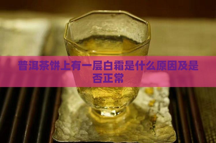 普洱茶饼上有一层白霜是什么原因及是否正常