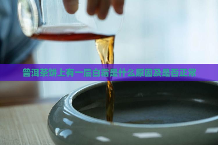 普洱茶饼上有一层白霜是什么原因及是否正常