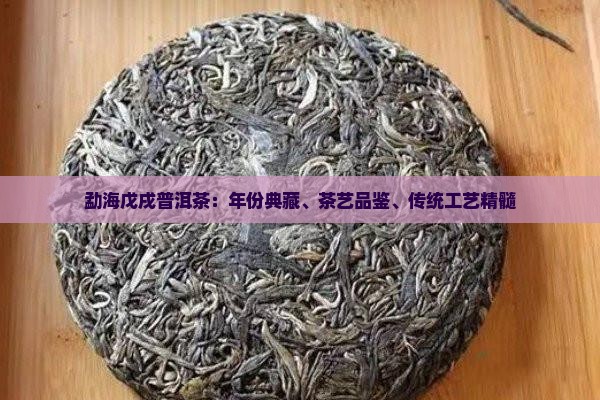 勐海戊戌普洱茶：年份典藏、茶艺品鉴、传统工艺精髓
