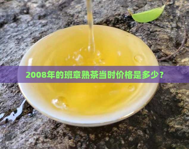 2008年的班章熟茶当时价格是多少？