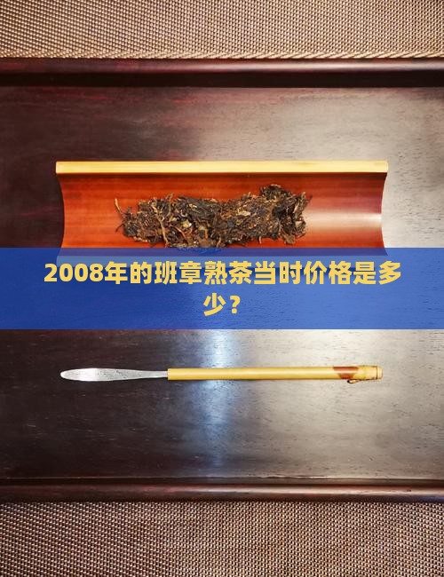 2008年的班章熟茶当时价格是多少？