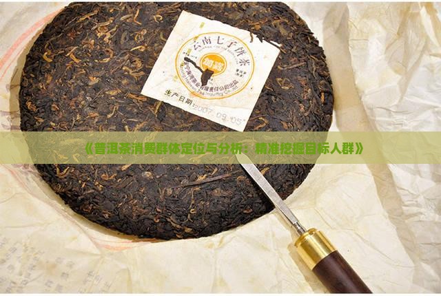 《普洱茶消费群体定位与分析：精准挖掘目标人群》