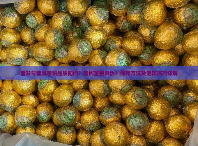 普发号普洱茶饼品质如何？如何鉴别真伪？保存方法及泡饮技巧详解