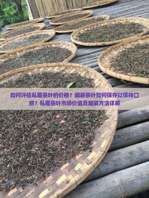 如何评估私藏茶叶的价格？罐装茶叶如何保存以保持口感？私藏茶叶市场价值及罐装方法详解