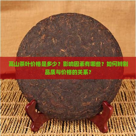 高山茶叶价格是多少？影响因素有哪些？如何辨别品质与价格的关系？