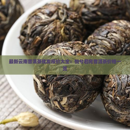 最新云南普洱茶批发报价大全：悦兮君宛普洱茶价格一览