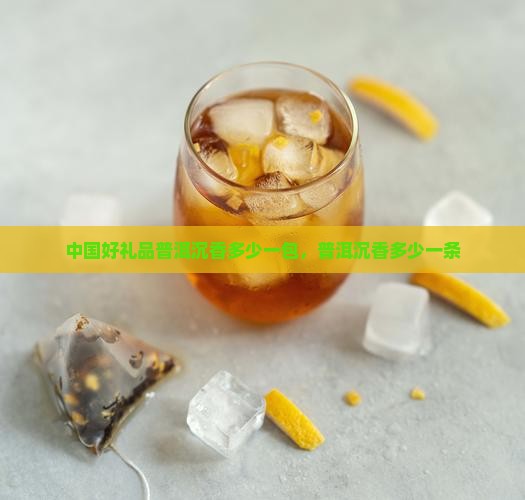 中国好礼品普洱沉香多少一包，普洱沉香多少一条