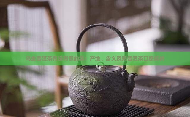 乌金普洱茶有没有假的卖：产地、含义及熟普洱茶口感解析