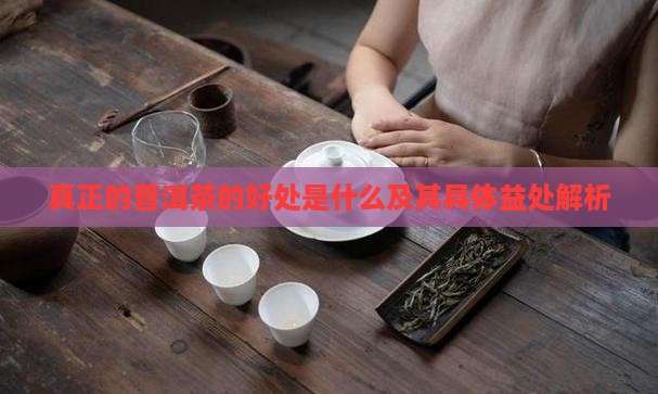 真正的普洱茶的好处是什么及其具体益处解析