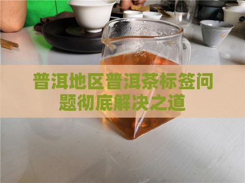 普洱地区普洱茶标签问题彻底解决之道